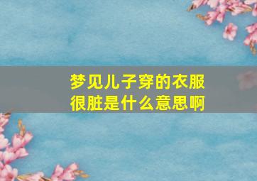 梦见儿子穿的衣服很脏是什么意思啊