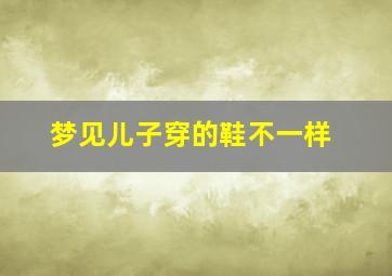 梦见儿子穿的鞋不一样