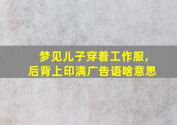 梦见儿子穿着工作服,后背上印满广告语啥意思