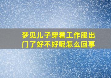 梦见儿子穿着工作服出门了好不好呢怎么回事