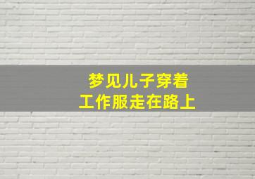 梦见儿子穿着工作服走在路上