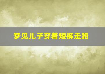 梦见儿子穿着短裤走路