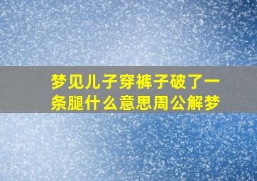 梦见儿子穿裤子破了一条腿什么意思周公解梦