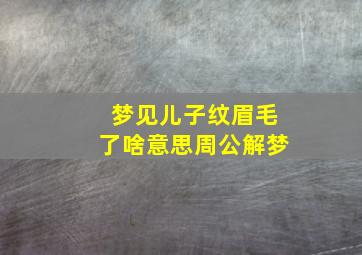 梦见儿子纹眉毛了啥意思周公解梦