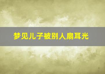 梦见儿子被别人扇耳光