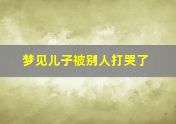 梦见儿子被别人打哭了