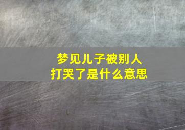 梦见儿子被别人打哭了是什么意思