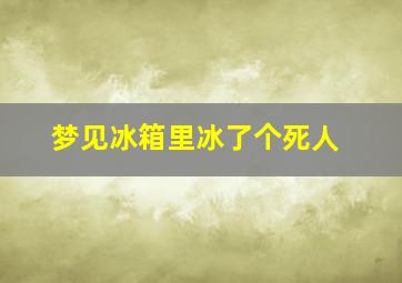 梦见冰箱里冰了个死人