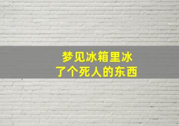 梦见冰箱里冰了个死人的东西