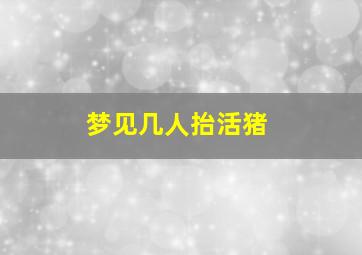 梦见几人抬活猪