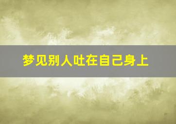 梦见别人吐在自己身上