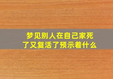 梦见别人在自己家死了又复活了预示着什么