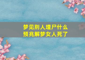 梦见别人埋尸什么预兆解梦女人死了