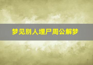 梦见别人埋尸周公解梦