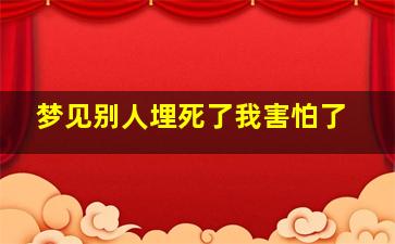 梦见别人埋死了我害怕了