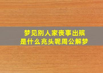 梦见别人家丧事出殡是什么兆头呢周公解梦