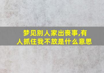 梦见别人家出丧事,有人抓住我不放是什么意思