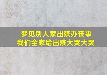 梦见别人家出殡办丧事我们全家给出殡大哭大哭