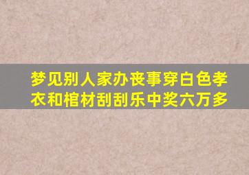 梦见别人家办丧事穿白色孝衣和棺材刮刮乐中奖六万多