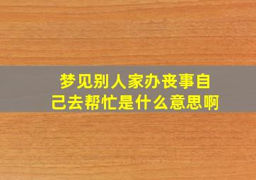 梦见别人家办丧事自己去帮忙是什么意思啊