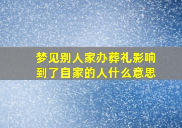 梦见别人家办葬礼影响到了自家的人什么意思