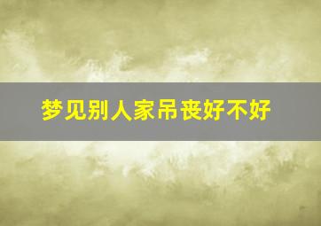 梦见别人家吊丧好不好