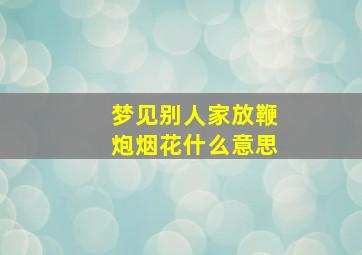 梦见别人家放鞭炮烟花什么意思