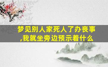 梦见别人家死人了办丧事,我就坐旁边预示着什么