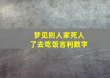 梦见别人家死人了去吃饭吉利数字