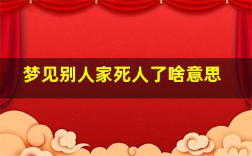 梦见别人家死人了啥意思