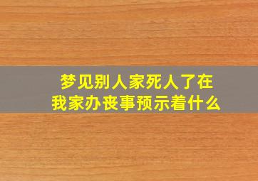 梦见别人家死人了在我家办丧事预示着什么