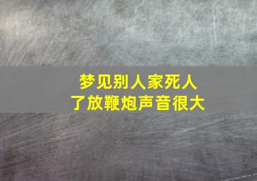 梦见别人家死人了放鞭炮声音很大