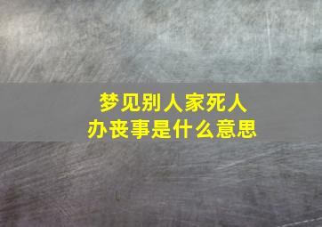 梦见别人家死人办丧事是什么意思