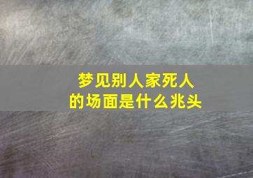 梦见别人家死人的场面是什么兆头