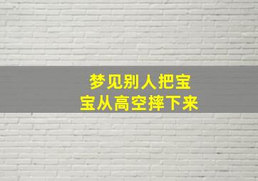 梦见别人把宝宝从高空摔下来