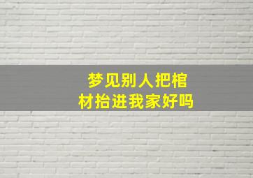 梦见别人把棺材抬进我家好吗