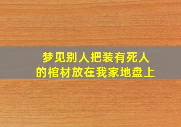 梦见别人把装有死人的棺材放在我家地盘上