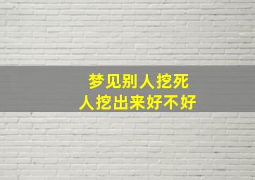 梦见别人挖死人挖出来好不好