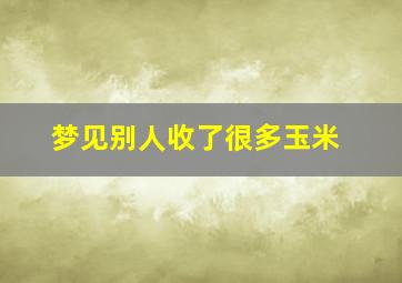 梦见别人收了很多玉米