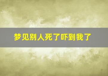 梦见别人死了吓到我了