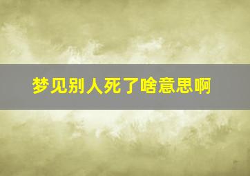 梦见别人死了啥意思啊