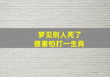 梦见别人死了很害怕打一生肖