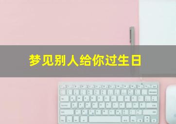 梦见别人给你过生日