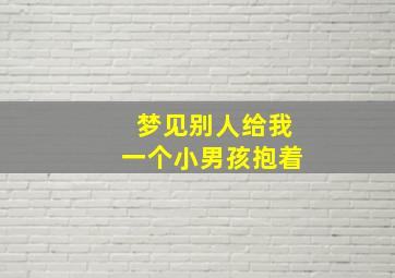 梦见别人给我一个小男孩抱着