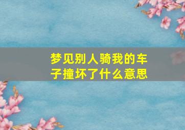 梦见别人骑我的车子撞坏了什么意思