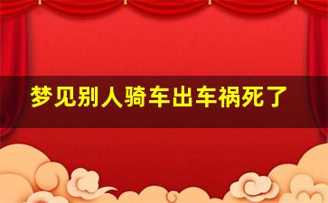 梦见别人骑车出车祸死了