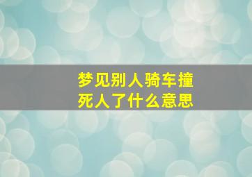 梦见别人骑车撞死人了什么意思