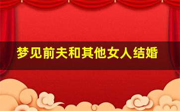 梦见前夫和其他女人结婚