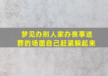 梦见办别人家办丧事送葬的场面自己赶紧躲起来