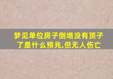 梦见单位房子倒塌没有顶子了是什么预兆,但无人伤亡